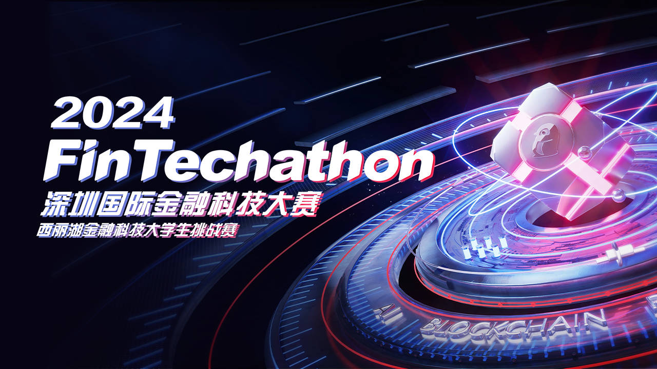 2024 fintechathon 深圳国际金融科技大赛——西丽湖金融科技大学生挑战赛启动